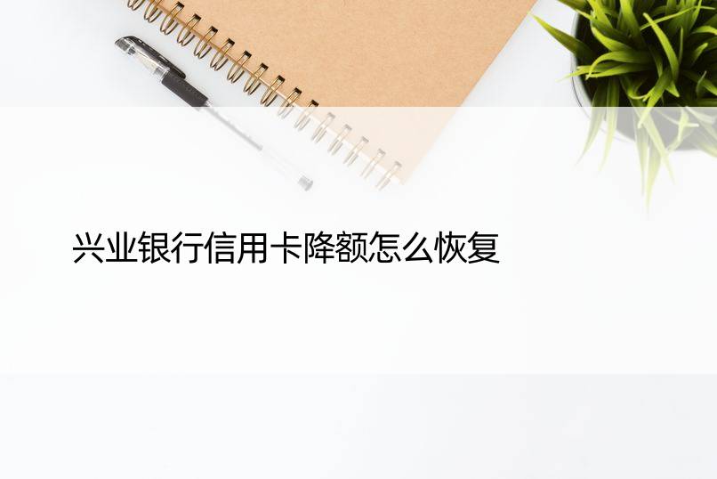 兴业银行信用卡降额怎么恢复