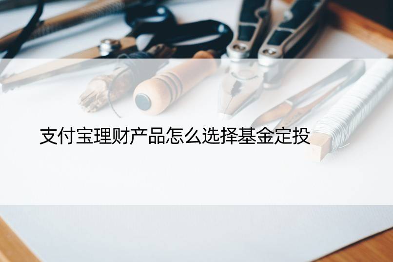 支付宝理财产品怎么选择基金定投