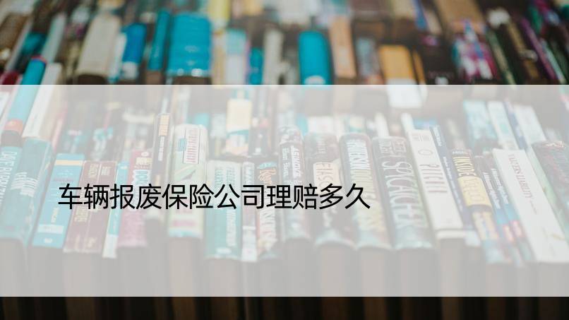 车辆报废保险公司理赔多久