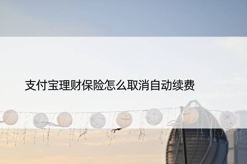 支付宝理财保险怎么取消自动续费