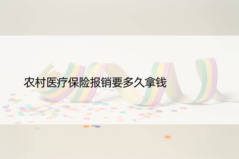 农村医疗保险报销要多久拿钱