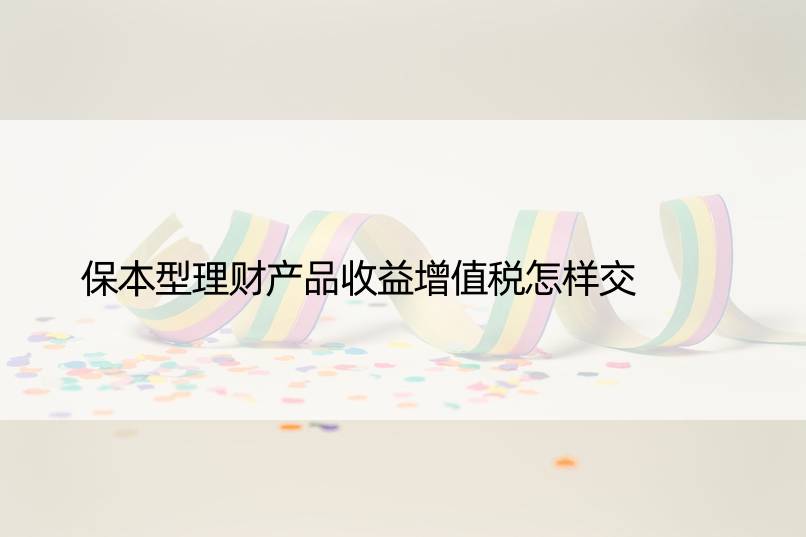 保本型理财产品收益增值税怎样交