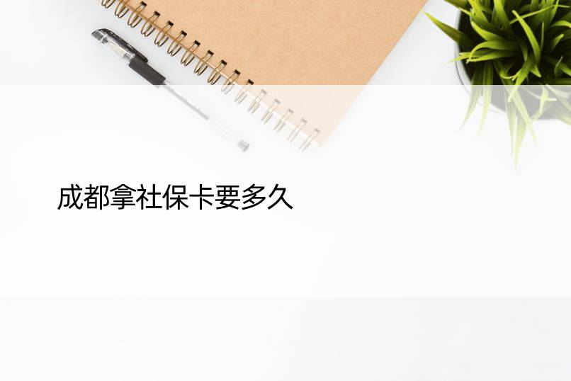 成都拿社保卡要多久