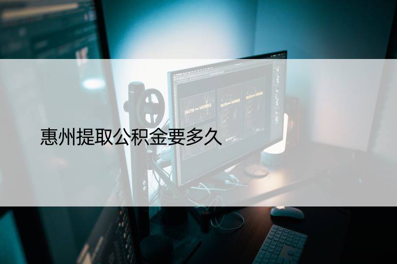 惠州提取公积金要多久