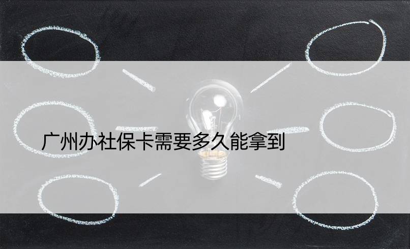 广州办社保卡需要多久能拿到