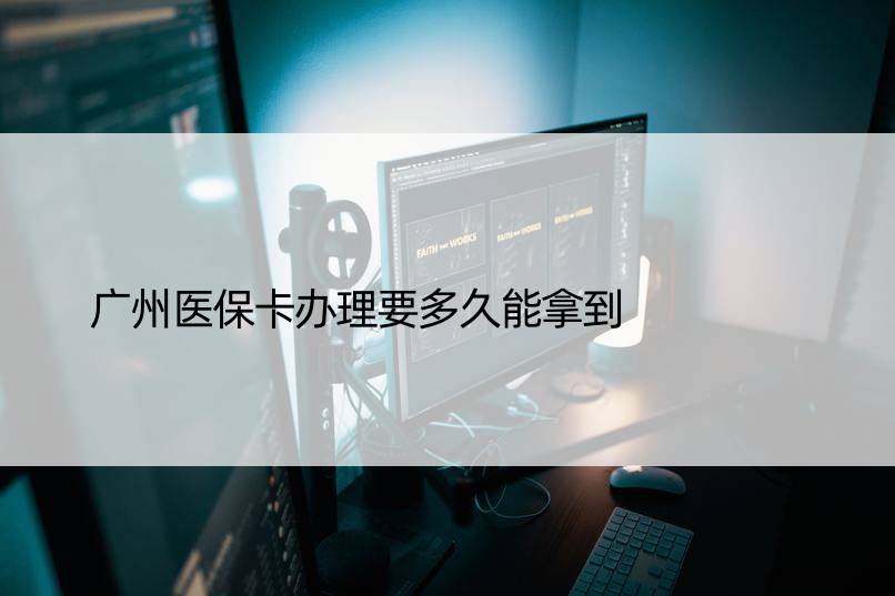 广州医保卡办理要多久能拿到