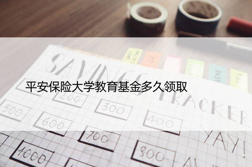 平安保险大学教育基金多久领取