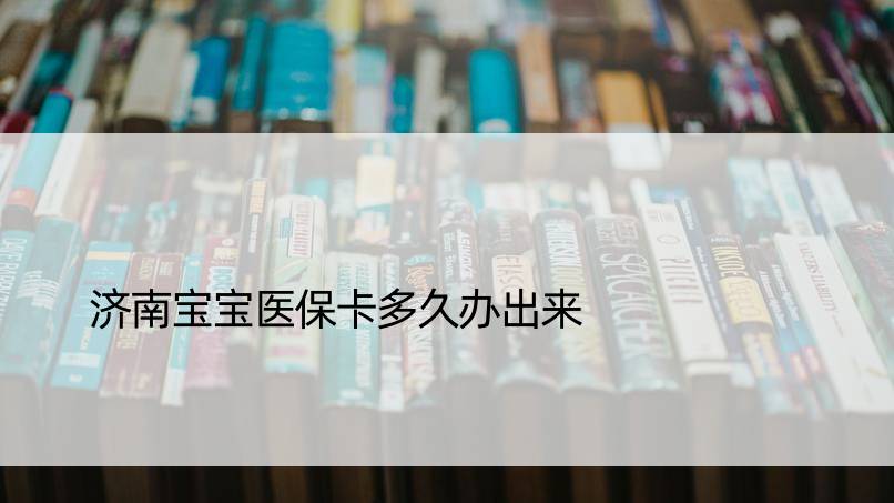 济南宝宝医保卡多久办出来