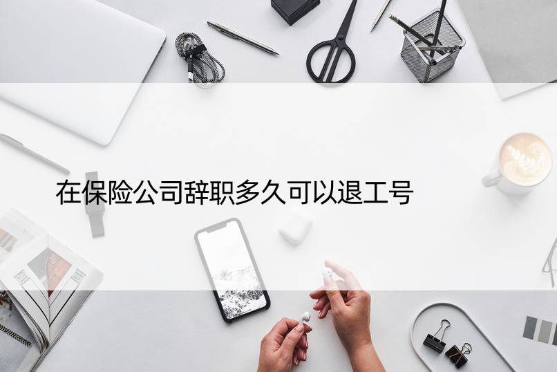 在保险公司辞职多久可以退工号