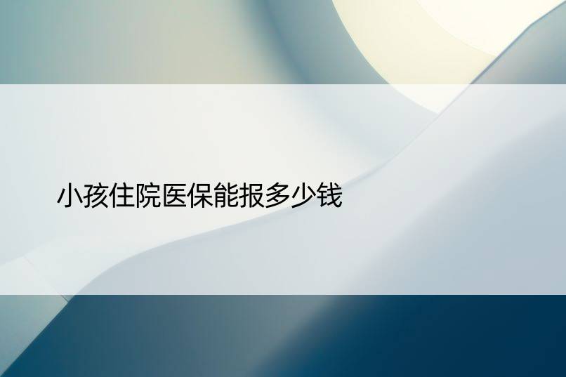 小孩住院医保能报多少钱