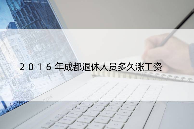 2016年成都退休人员多久涨工资