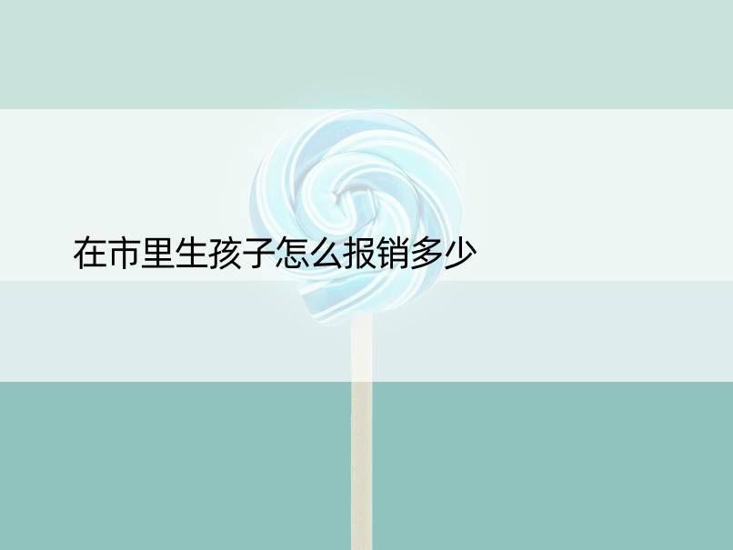 在市里生孩子怎么报销多少