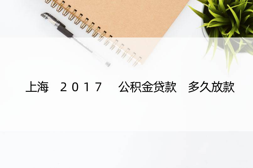 上海 2017 公积金贷款 多久放款