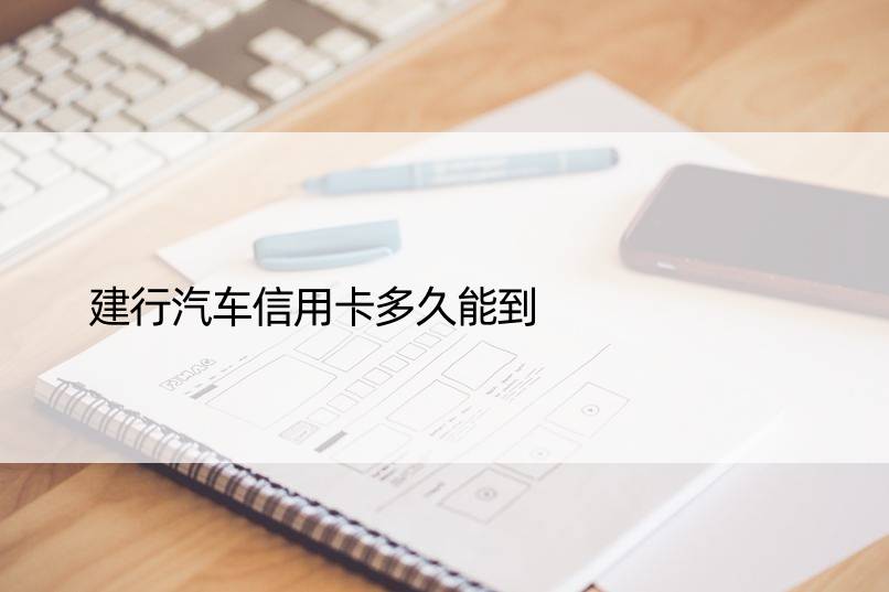 建行汽车信用卡多久能到