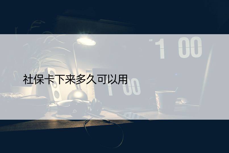 社保卡下来多久可以用