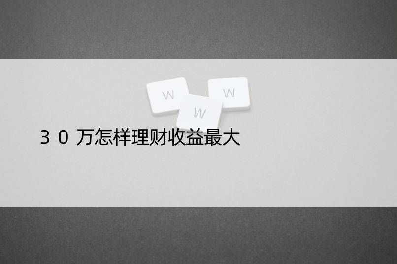 30万怎样理财收益更大