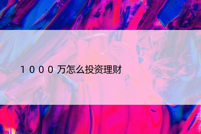 1000万怎么投资理财