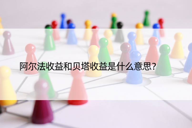 阿尔法收益和贝塔收益是什么意思？