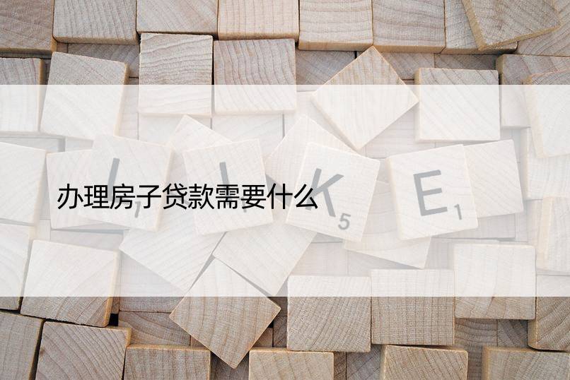 办理房子贷款需要什么