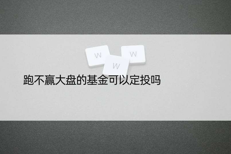 跑不赢大盘的基金可以定投吗