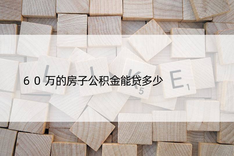 60万的房子公积金能贷多少