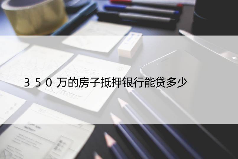 350万的房子抵押银行能贷多少