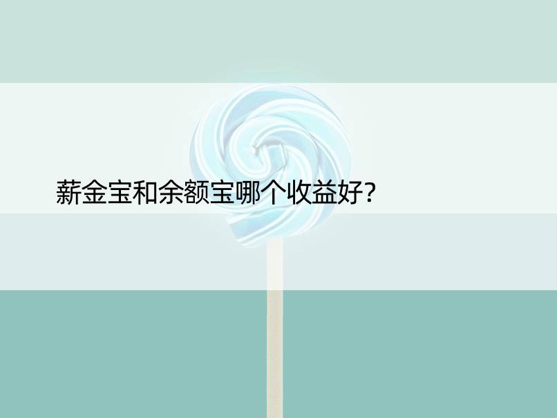 薪金宝和余额宝哪个收益好？