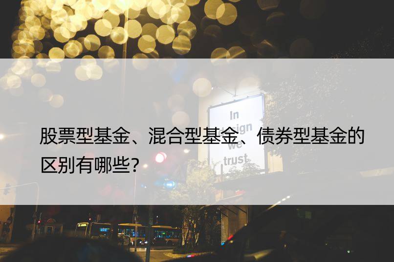 股票型基金、混合型基金、债券型基金的区别有哪些？