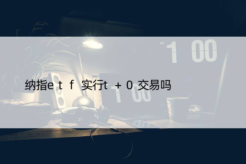 纳指etf实行t+0交易吗