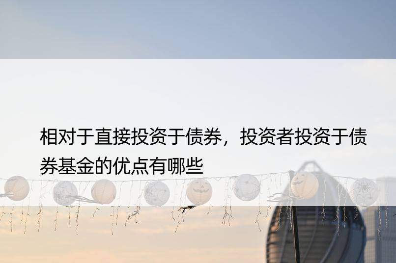 相对于直接投资于债券，投资者投资于债券基金的优点有哪些