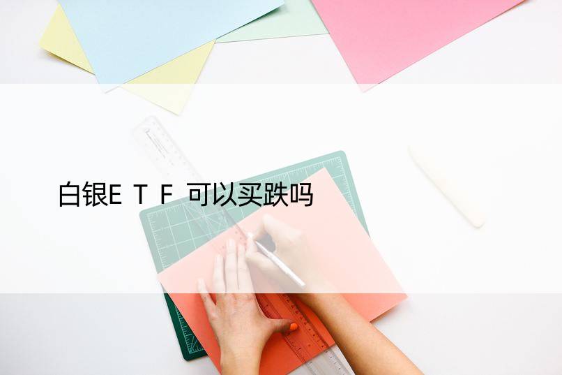 白银ETF可以买跌吗