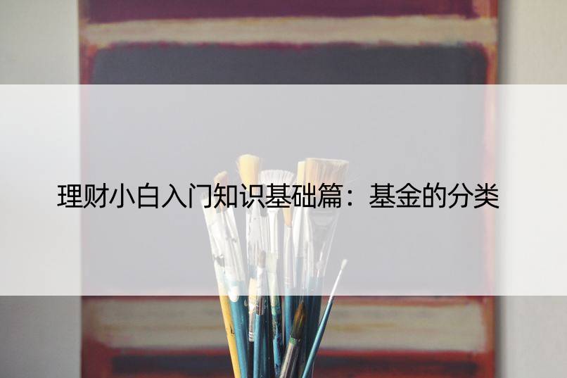 理财小白入门知识基础篇：基金的分类