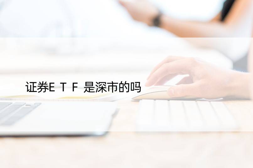 证券ETF是深市的吗