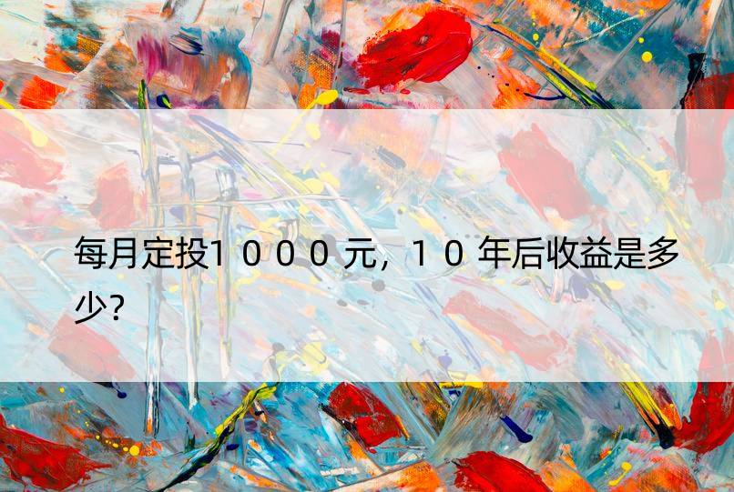 每月定投1000元，10年后收益是多少？