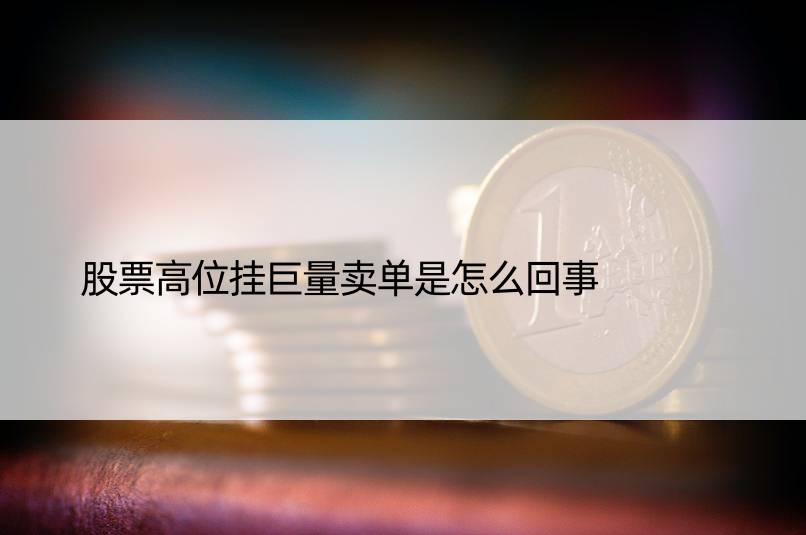 股票高位挂巨量卖单是怎么回事