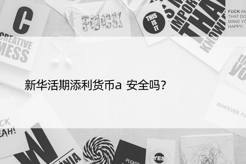 新华活期添利货币a安全吗？