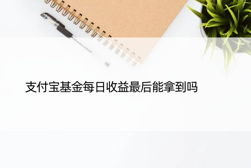 支付宝基金每日收益最后能拿到吗