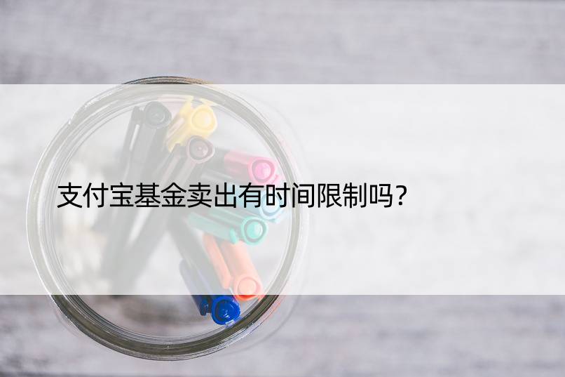 支付宝基金卖出有时间限制吗？