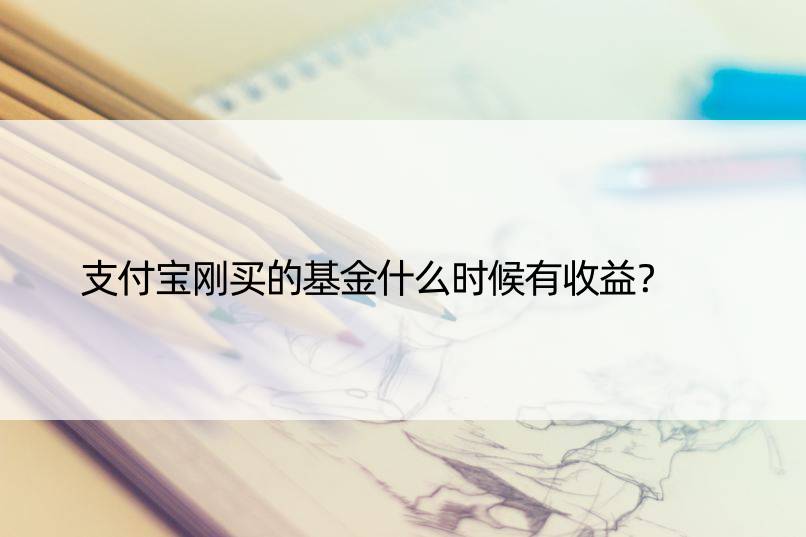 支付宝刚买的基金什么时候有收益？