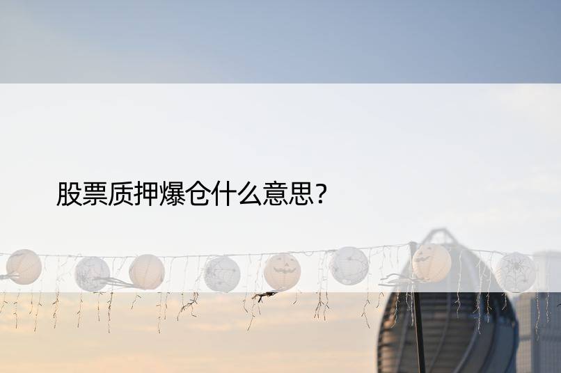 股票质押爆仓什么意思？