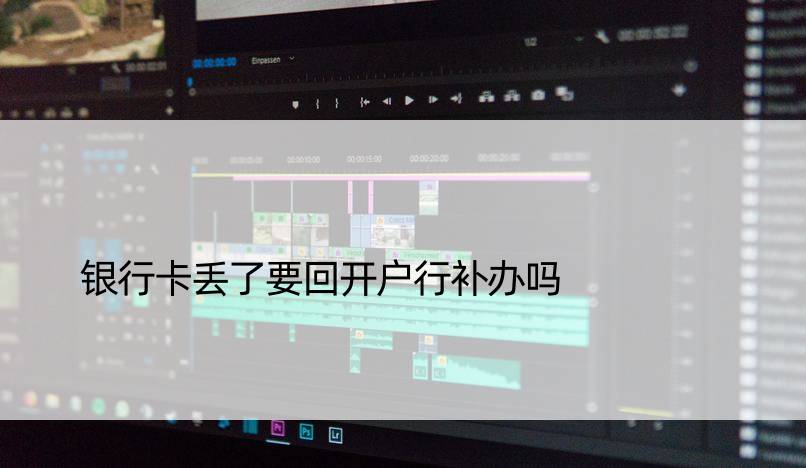 银行卡丢了要回开户行补办吗