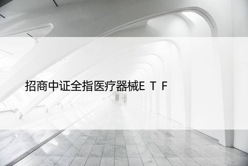 招商中证全指医疗器械ETF