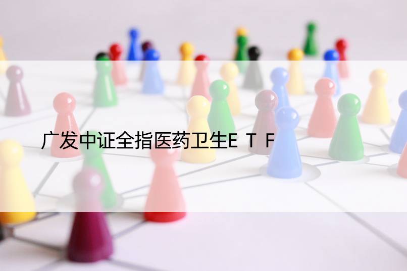 广发中证全指医药卫生ETF