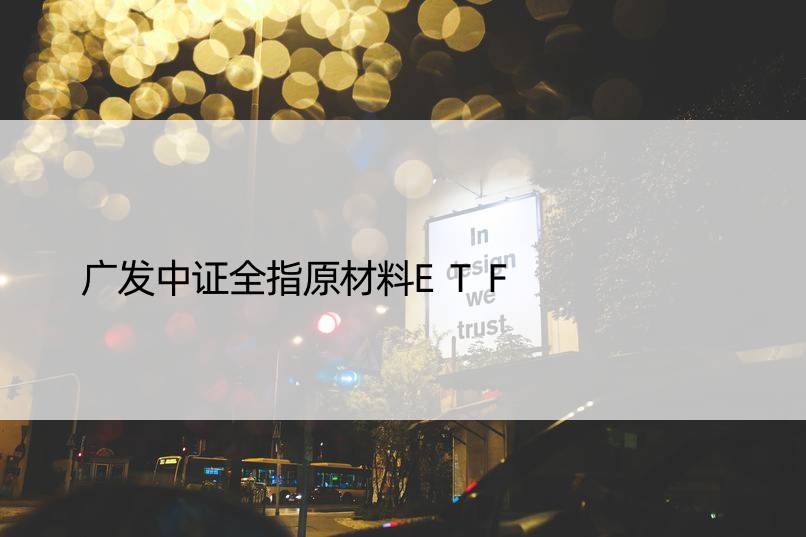 广发中证全指原材料ETF