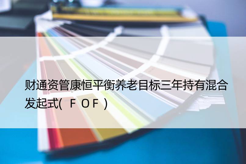 财通资管康恒平衡养老目标三年持有混合发起式(FOF)