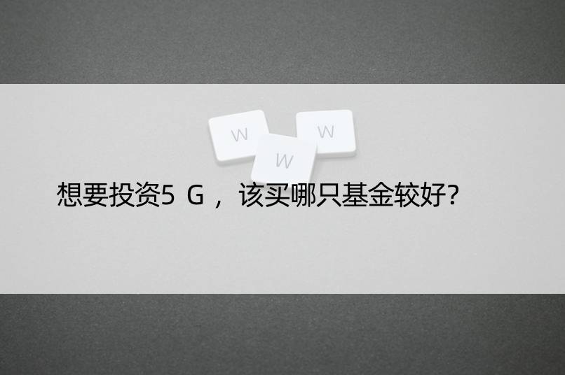 想要投资5G，该买哪只基金较好？