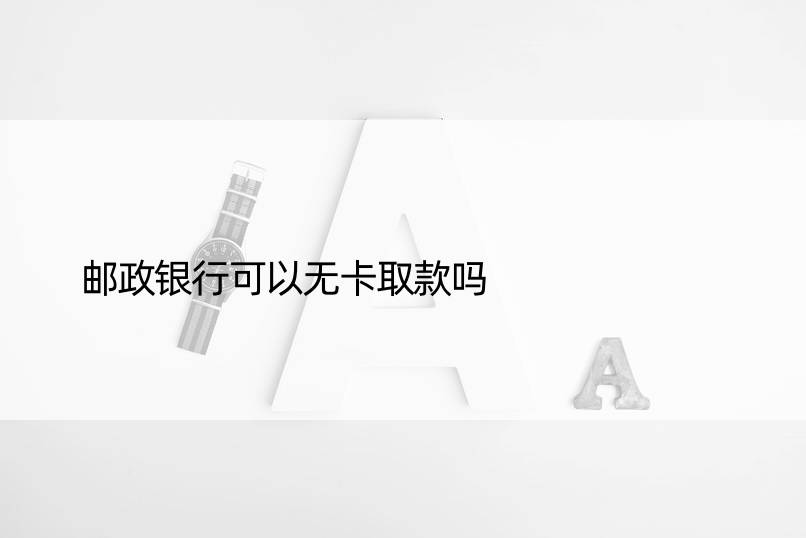 邮政银行可以无卡取款吗