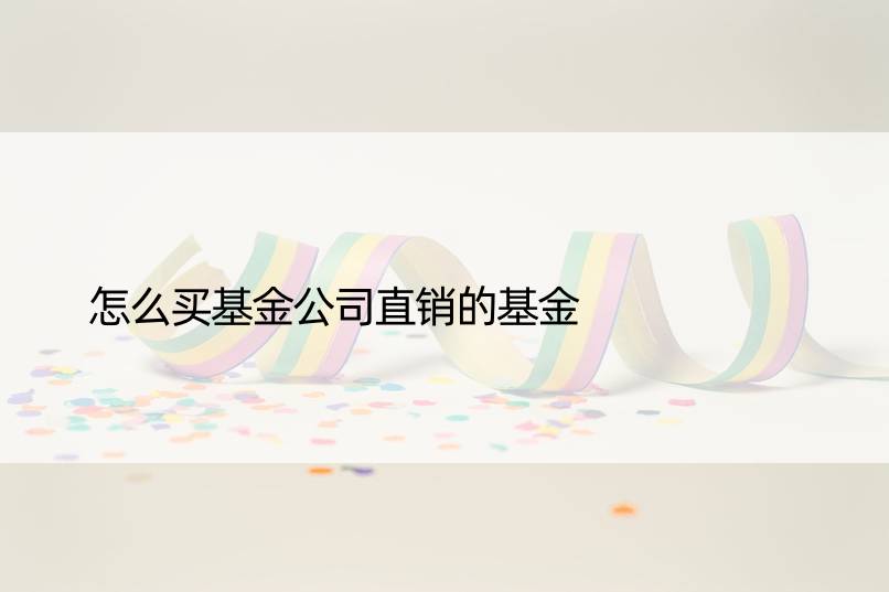 怎么买基金公司直销的基金