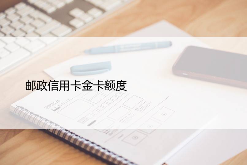 邮政信用卡金卡额度