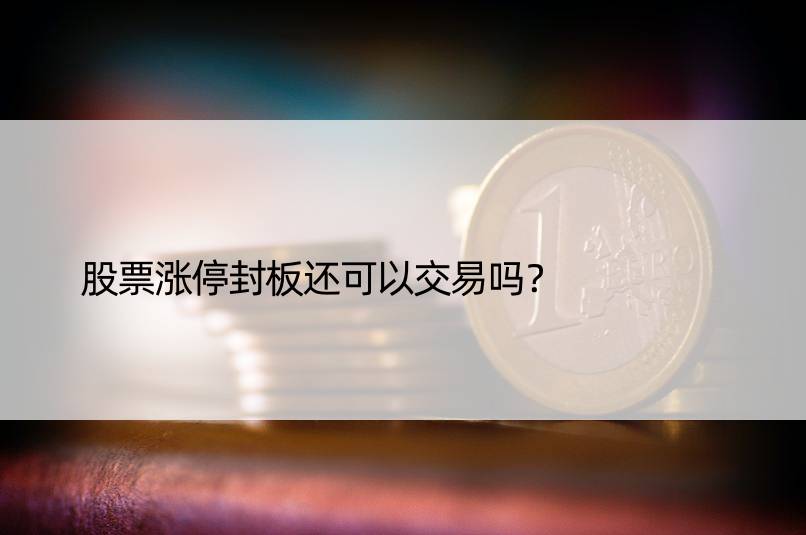 股票涨停封板还可以交易吗？